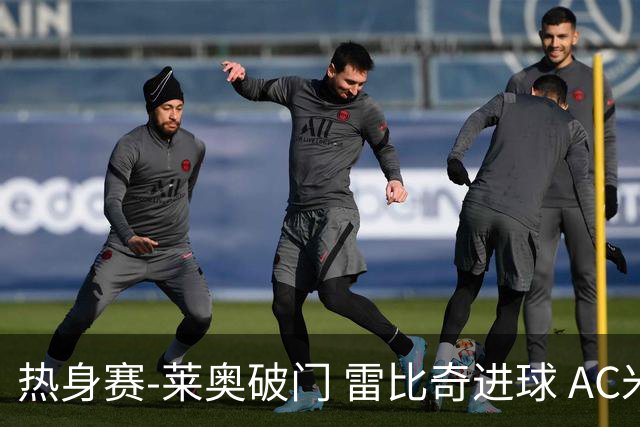 热身赛-莱奥破门 雷比奇进球 AC米兰5-0客场大捷